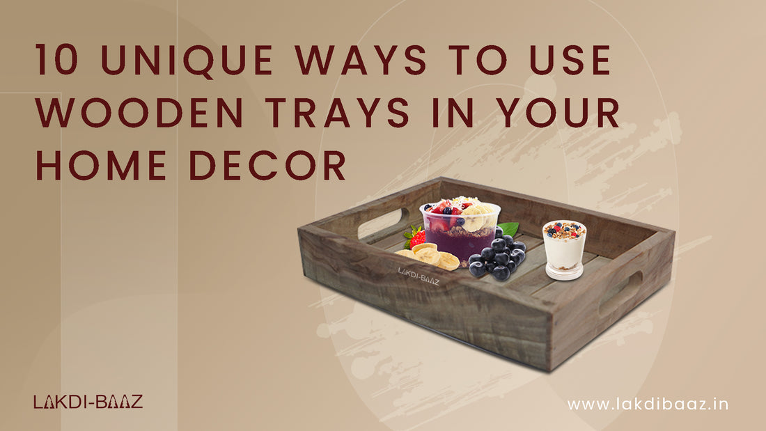 10 Unique Ways to Use Wooden Trays in Your Home Decor